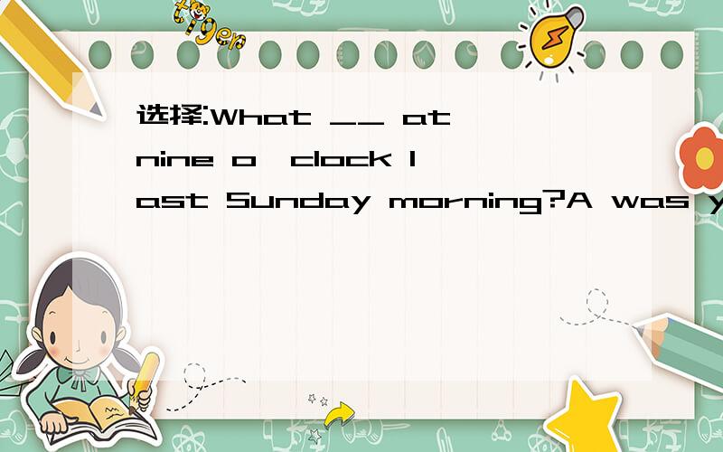 选择:What __ at nine o'clock last Sunday morning?A was you doing B were you doing C are they doingD does we do