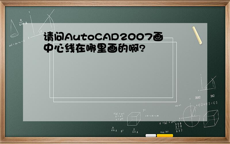请问AutoCAD2007画中心线在哪里画的啊?