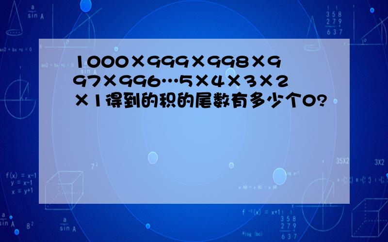 1000×999×998×997×996…5×4×3×2×1得到的积的尾数有多少个0?