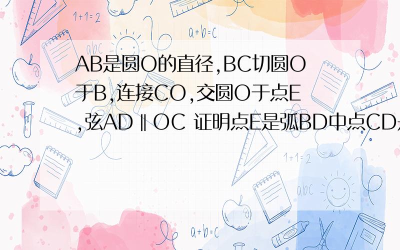 AB是圆O的直径,BC切圆O于B,连接CO,交圆O于点E,弦AD‖OC 证明点E是弧BD中点CD是圆O的切线么?