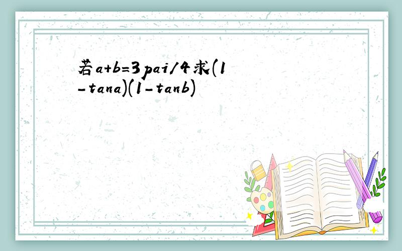 若a+b=3pai/4求(1-tana)(1-tanb)