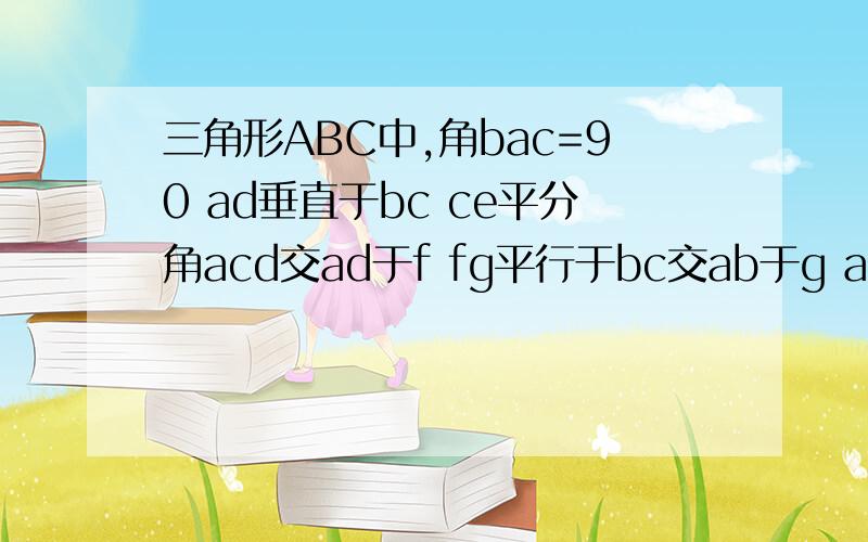 三角形ABC中,角bac=90 ad垂直于bc ce平分角acd交ad于f fg平行于bc交ab于g ae=2 ab=7求eg长