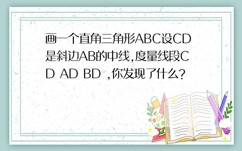 画一个直角三角形ABC设CD是斜边AB的中线,度量线段CD AD BD ,你发现了什么?