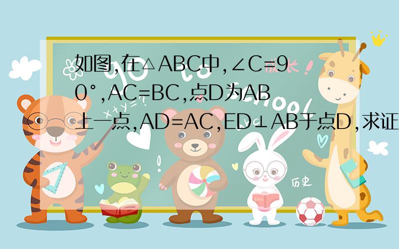 如图,在△ABC中,∠C=90°,AC=BC,点D为AB上一点,AD=AC,ED⊥AB于点D,求证:BD=DE=CE