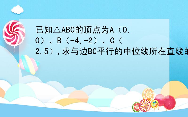 已知△ABC的顶点为A（0,0）、B（-4,-2）、C（2,5）,求与边BC平行的中位线所在直线的方程.