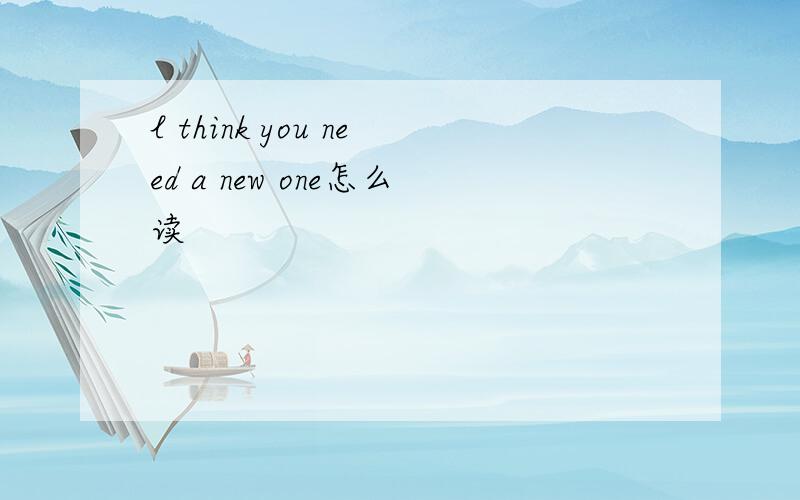 l think you need a new one怎么读