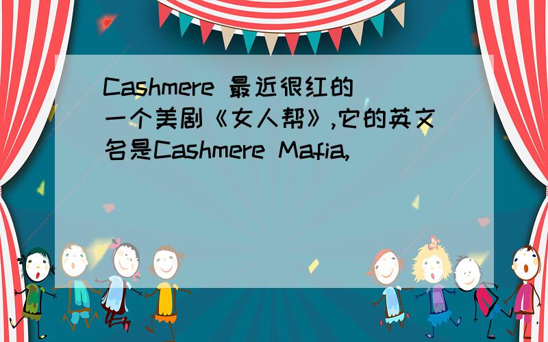 Cashmere 最近很红的一个美剧《女人帮》,它的英文名是Cashmere Mafia,