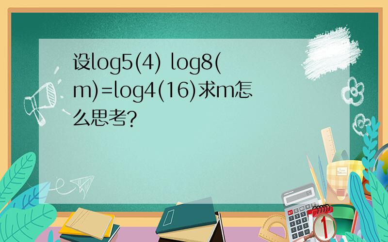 设log5(4) log8(m)=log4(16)求m怎么思考?