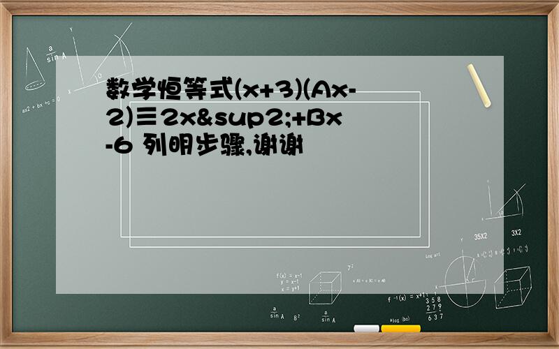 数学恒等式(x+3)(Ax-2)≡2x²+Bx-6 列明步骤,谢谢