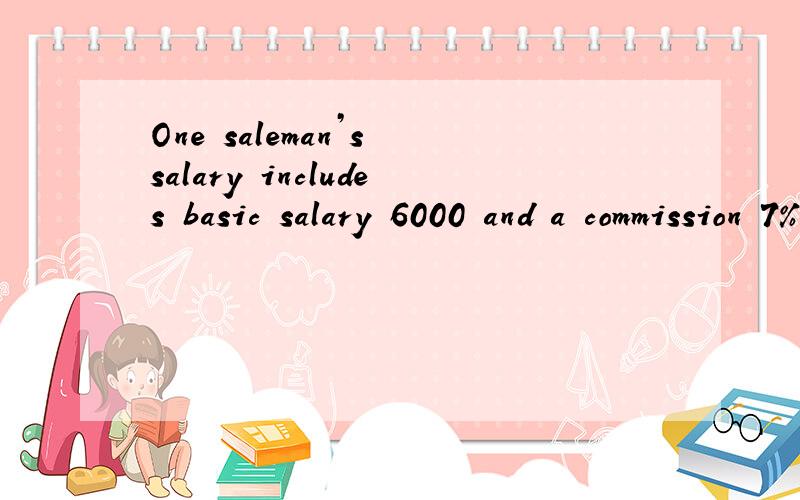 One saleman’s salary includes basic salary 6000 and a commission 7% of the week’s sale over 2000,last week and this week’s salary is 8100 and 10200,how much the total sale of the two weeks?A produces 7200 toys in 8 hours,B produces 7200 toys in
