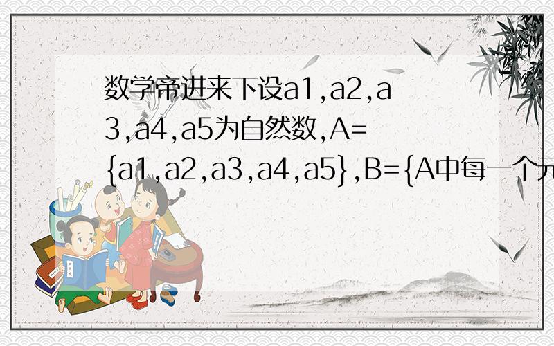 数学帝进来下设a1,a2,a3,a4,a5为自然数,A={a1,a2,a3,a4,a5},B={A中每一个元素的平方},且a1