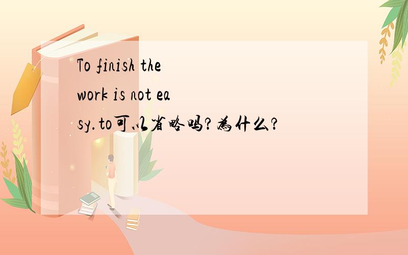 To finish the work is not easy.to可以省略吗?为什么?