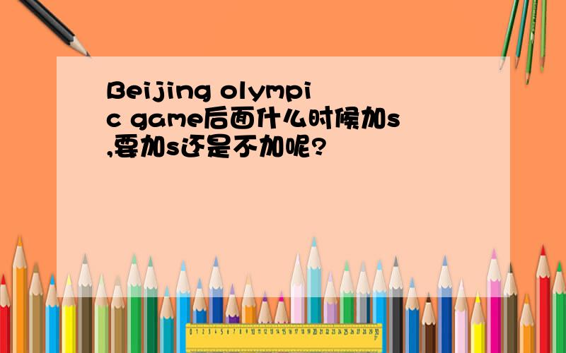 Beijing olympic game后面什么时候加s,要加s还是不加呢?
