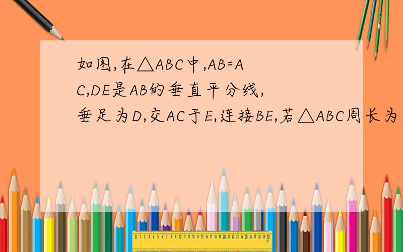 如图,在△ABC中,AB=AC,DE是AB的垂直平分线,垂足为D,交AC于E,连接BE,若△ABC周长为82cm,一边为30cm,求△BCE的周长?