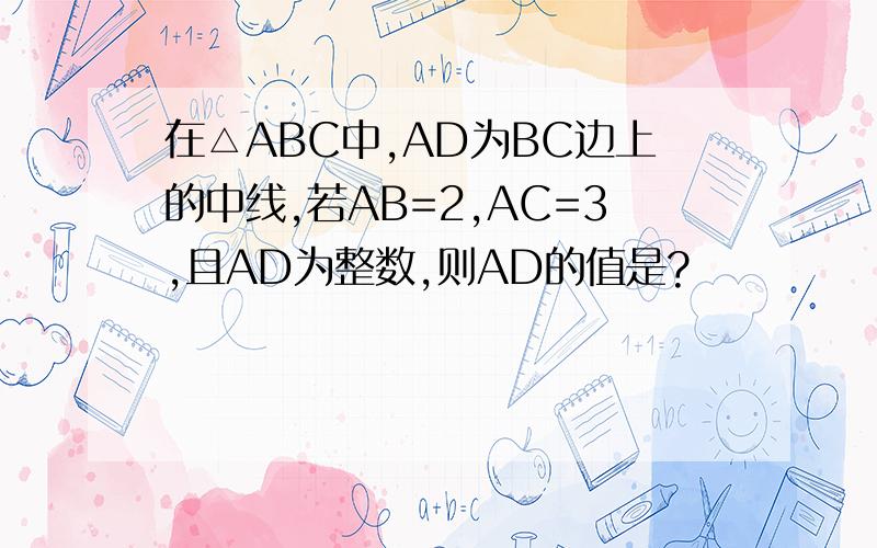 在△ABC中,AD为BC边上的中线,若AB=2,AC=3,且AD为整数,则AD的值是?