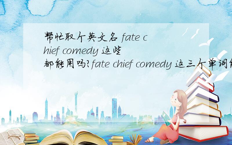 帮忙取个英文名 fate chief comedy 这些都能用吗?fate chief comedy 这三个单词能做英文名不,如果你看到这类英文名,你第一反应会是啥呢?有没有更好的意见?