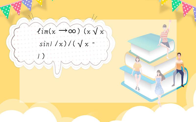 lim(x →∞) (x√x sin1/x)/(√x -1)