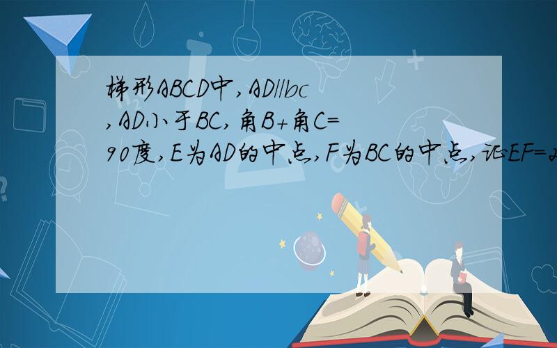 梯形ABCD中,AD//bc,AD小于BC,角B+角C=90度,E为AD的中点,F为BC的中点,证EF=2/1(BC-AD)