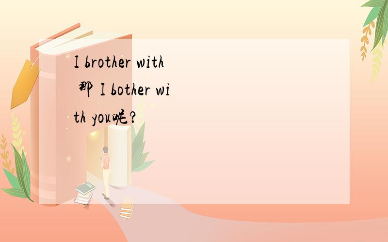 I brother with 那 I bother with you呢？