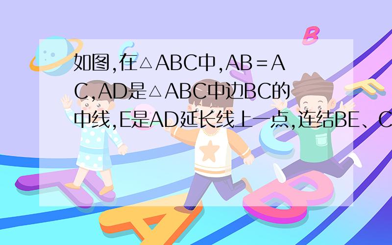 如图,在△ABC中,AB＝AC,AD是△ABC中边BC的中线,E是AD延长线上一点,连结BE、CE.试说明BE＝CE.