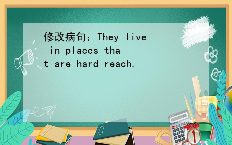 修改病句：They live in places that are hard reach.