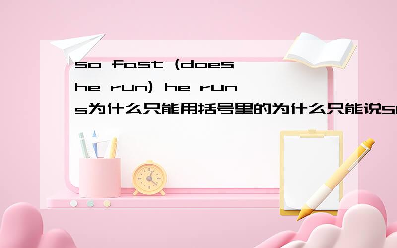 so fast (does he run) he runs为什么只能用括号里的为什么只能说SO FAST DOES HE RUN虽然我知道这是部分倒装既然有了DOES为什么还能用RUN呢?好象是高二上册的内容