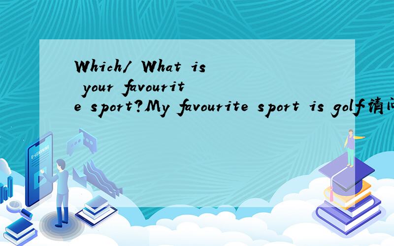 Which/ What is your favourite sport?My favourite sport is golf.请问用What 还是用Which 为什么呢