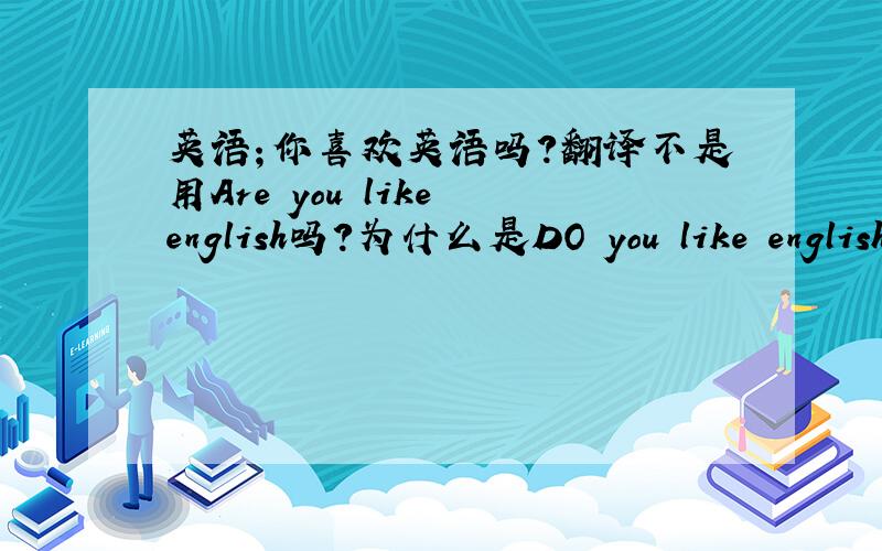 英语；你喜欢英语吗?翻译不是用Are you like english吗?为什么是DO you like english?