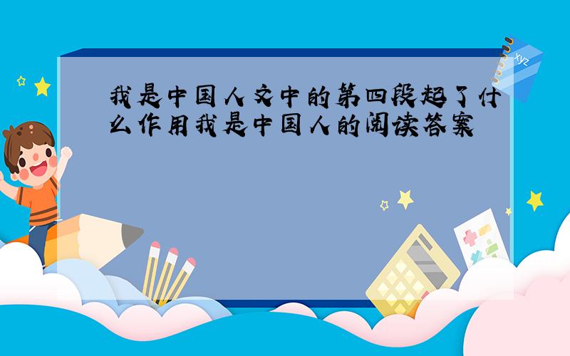 我是中国人文中的第四段起了什么作用我是中国人的阅读答案