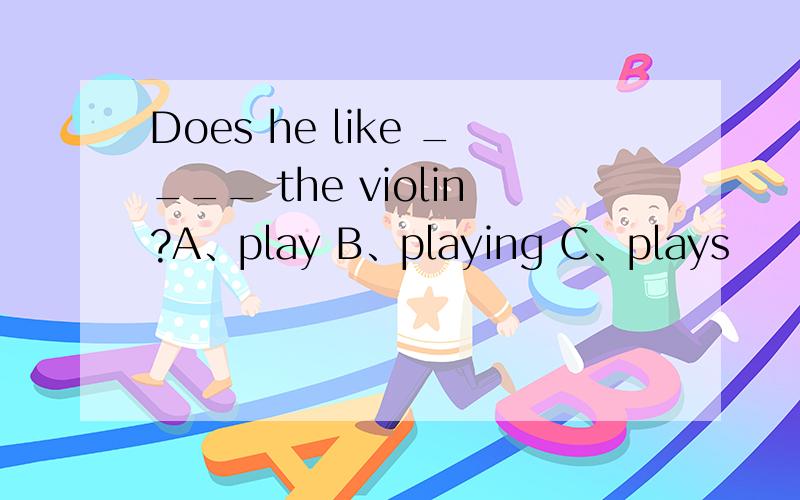 Does he like ____ the violin?A、play B、playing C、plays