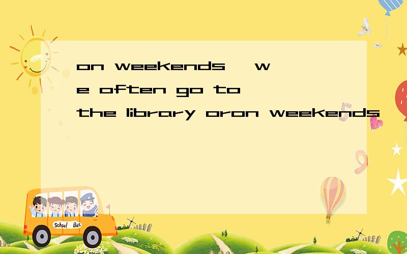 on weekends ,we often go to the library oron weekends ,we often go to the library or（）on the computer togetherA.watch B.workC.readD.get
