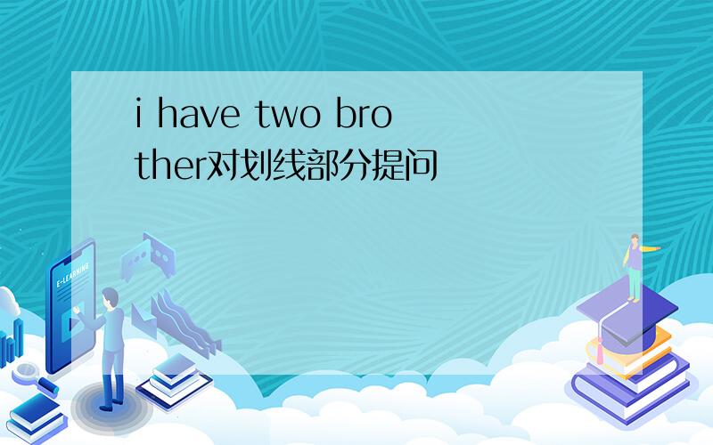 i have two brother对划线部分提问
