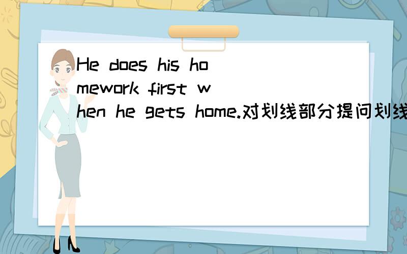 He does his homework first when he gets home.对划线部分提问划线部分does his homework