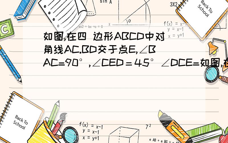 如图,在四 边形ABCD中对角线AC.BD交于点E,∠BAC=90°,∠CED＝45°∠DCE=如图,在四 边形ABCD中对角线AC.BD交于点E,∠BAC=90°,∠CED＝45°∠DCE= 30°,DE=√2,BE=2√2,求CD的长和四边形ABCD的面积