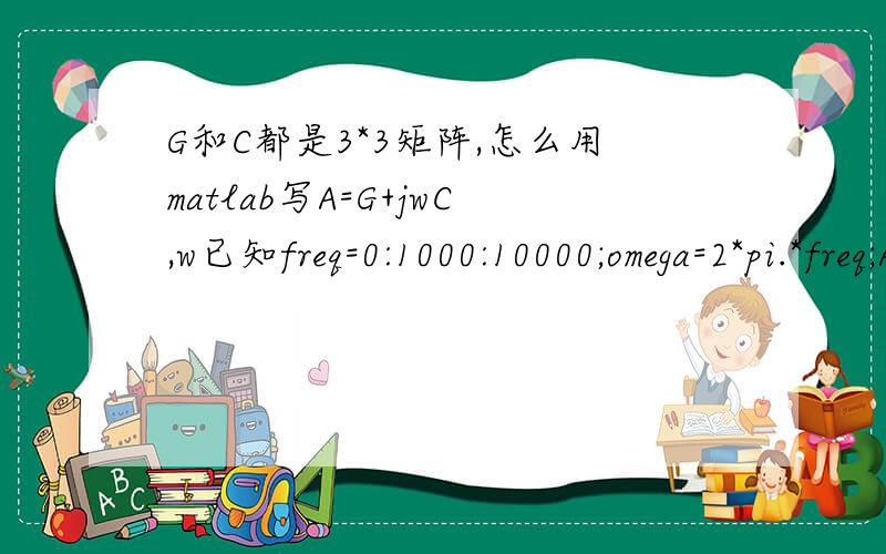G和C都是3*3矩阵,怎么用matlab写A=G+jwC,w已知freq=0:1000:10000;omega=2*pi.*freq;A=G+1i.*omega.*C;X=A\b;%inv(A)*bvout=X(2,1);plot(freq,abs(vout));Error using .* Matrix dimensions must agree.应该怎么改