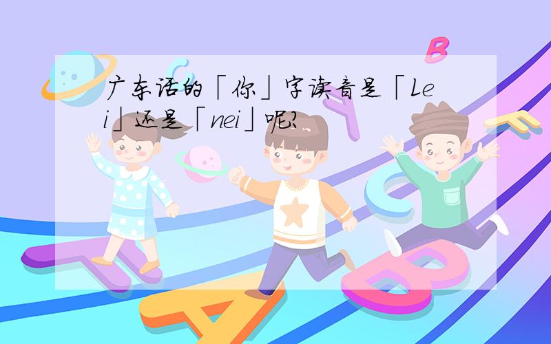 广东话的「你」字读音是「Lei」还是「nei」呢?