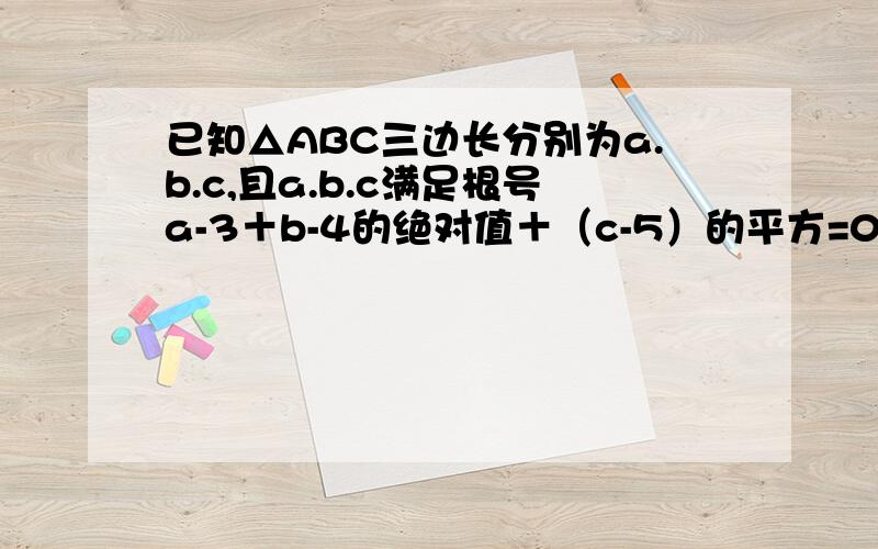 已知△ABC三边长分别为a.b.c,且a.b.c满足根号a-3＋b-4的绝对值＋（c-5）的平方=0,试判断△abc的形状