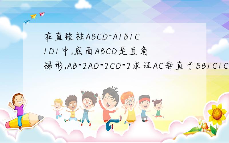 在直棱柱ABCD-A1B1C1D1中,底面ABCD是直角梯形,AB=2AD=2CD=2求证AC垂直于BB1C1C