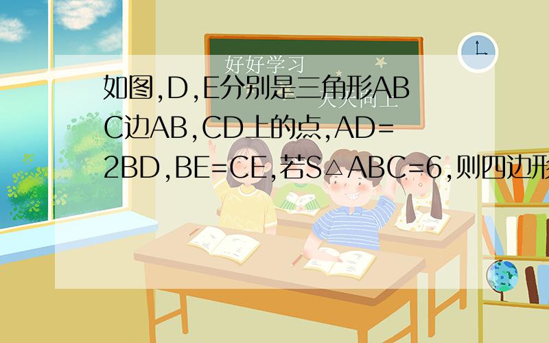 如图,D,E分别是三角形ABC边AB,CD上的点,AD=2BD,BE=CE,若S△ABC=6,则四边形BEFD的面积为