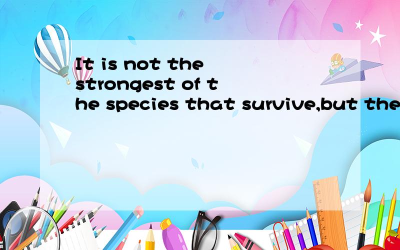 It is not the strongest of the species that survive,but the one most responsive to change.- Charles Darwin
