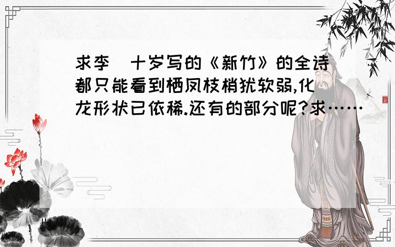 求李璟十岁写的《新竹》的全诗都只能看到栖凤枝梢犹软弱,化龙形状已依稀.还有的部分呢?求……