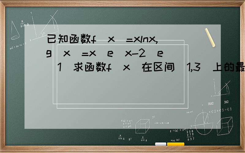 已知函数f（x）=xlnx,g（x）=x／e^x-2／e（1）求函数f（x）在区间[1,3]上的最小值2）证明对任意m,n{ -（0,+oo）,都有f（m）＞=g（n）成立