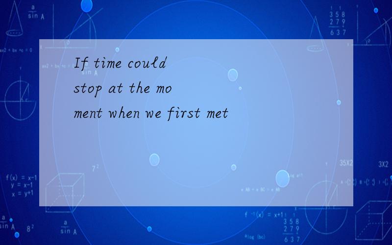 If time could stop at the moment when we first met