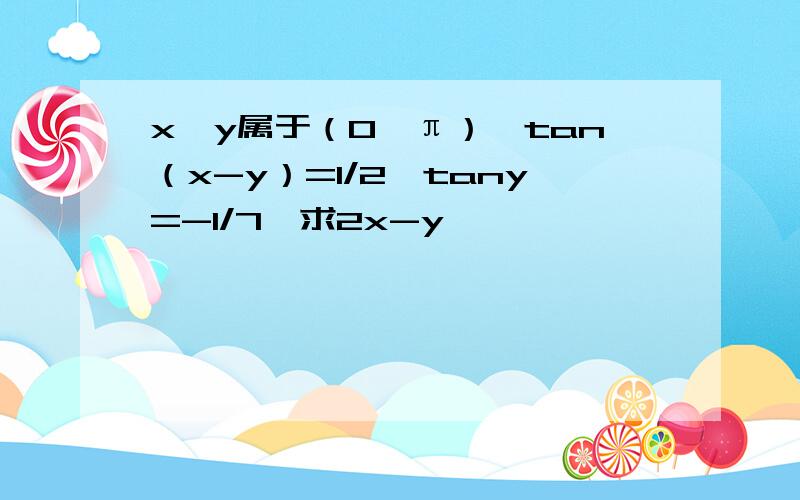 x,y属于（0,π）,tan（x-y）=1/2,tany=-1/7,求2x-y