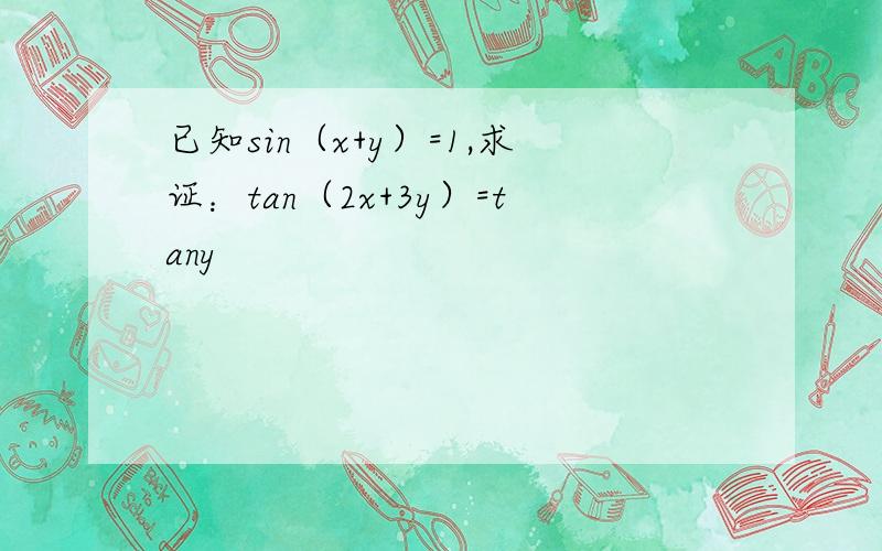 已知sin（x+y）=1,求证：tan（2x+3y）=tany