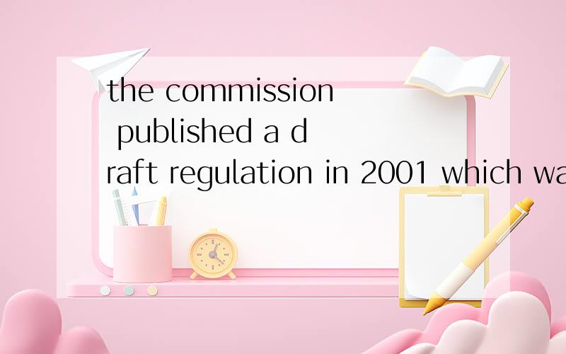 the commission published a draft regulation in 2001 which was approved by the EuropeanParliament and by the Council of Ministers in 2002 急用