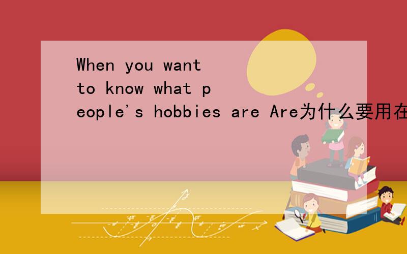 When you want to know what people's hobbies are Are为什么要用在最后?