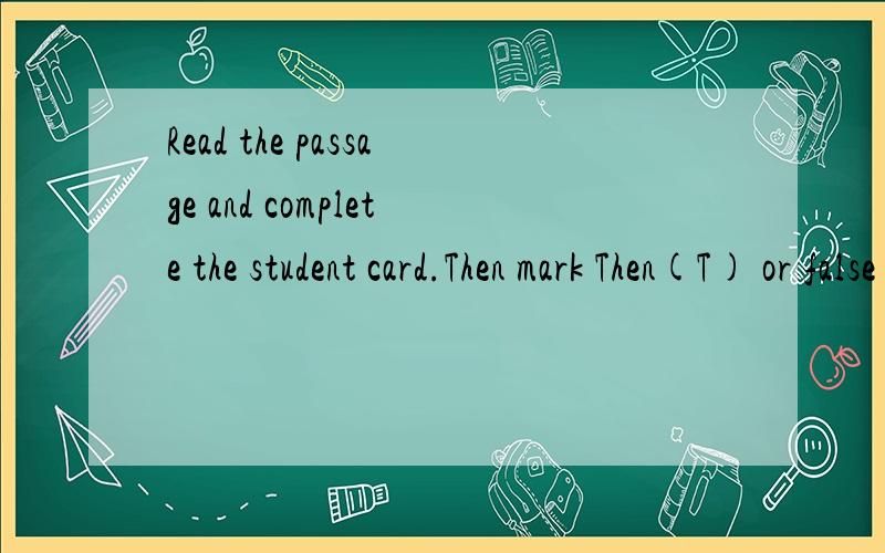 Read the passage and complete the student card.Then mark Then(T) or false (F).的意思