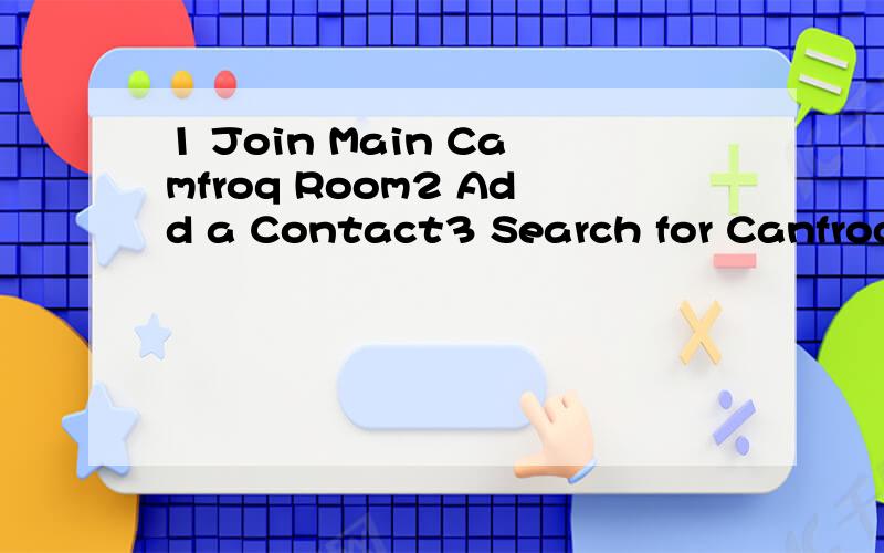 1 Join Main Camfroq Room2 Add a Contact3 Search for Canfroq Users4 Video Chat Rooms