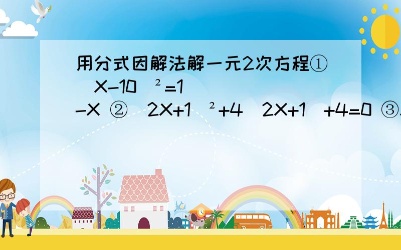 用分式因解法解一元2次方程①（X-10）²=1-X ②（2X+1）²+4（2X+1）+4=0 ③X-根号3=5X（根号3-X）④2（X-3）²=X²-9